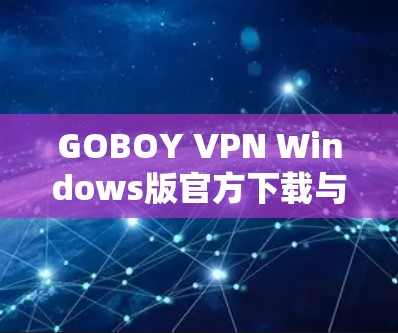 GOBOY VPN Windows版官方下载与配置指南 GOBOY VPN Windows版官方下载与配置指南
