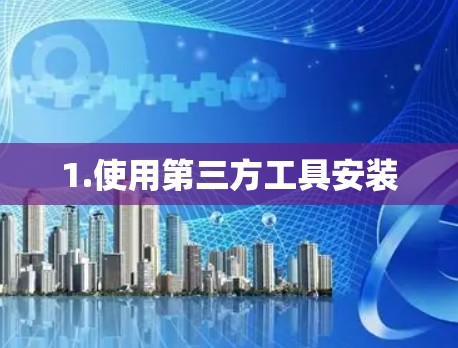 1.使用第三方工具安装 1.使用第三方工具安装