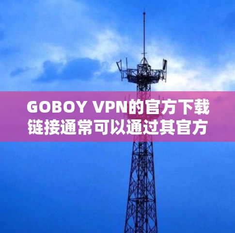 GOBOY VPN的官方下载链接通常可以通过其官方网站找到。以下是步骤 GOBOY VPN的官方下载链接通常可以通过其官方网站找到。以下是步骤