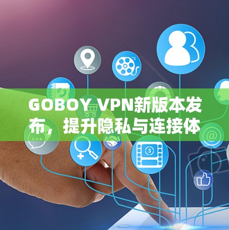 GOBOY VPN新版本发布,提升隐私与连接体验 GOBOY VPN新版本发布,提升隐私与连接体验