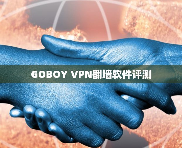GOBOY VPN翻墙软件评测 GOBOY VPN翻墙软件评测