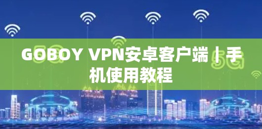 GOBOY VPN安卓客户端|手机使用教程 GOBOY VPN安卓客户端|手机使用教程