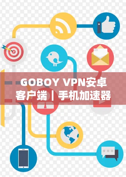 GOBOY VPN安卓客户端|手机加速器 GOBOY VPN安卓客户端|手机加速器