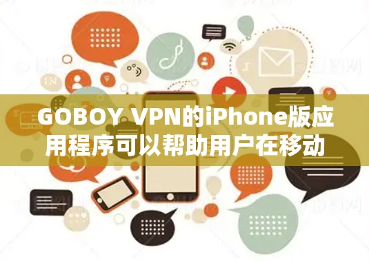 GOBOY VPN的iPhone版应用程序可以帮助用户在移动设备上实现高速、安全的网络连接。以下是使用GOBOY VPN在iPhone上的步骤指南 GOBOY VPN的iPhone版应用程序可以帮助用户在移动设备上实现高速、安全的网络连接。以下是使用GOBOY VPN在iPhone上的步骤指南