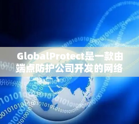GlobalProtect是一款由端点防护公司开发的网络安全工具,旨在保护端点和网络环境,提供全面的安全覆盖。以下是对GlobalProtect的详细分析和总结 GlobalProtect是一款由端点防护公司开发的网络安全工具,旨在保护端点和网络环境,提供全面的安全覆盖。以下是对GlobalProtect的详细分析和总结