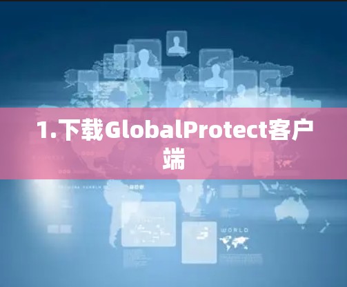1.下载GlobalProtect客户端 1.下载GlobalProtect客户端