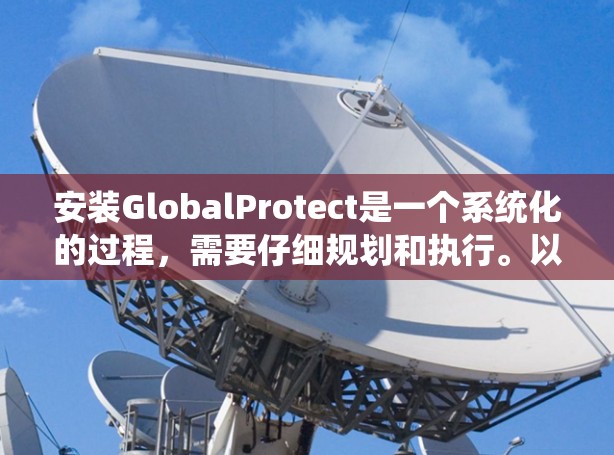 安装GlobalProtect是一个系统化的过程,需要仔细规划和执行。以下是分步骤的指南,帮助您顺利完成安装和配置 安装GlobalProtect是一个系统化的过程,需要仔细规划和执行。以下是分步骤的指南,帮助您顺利完成安装和配置