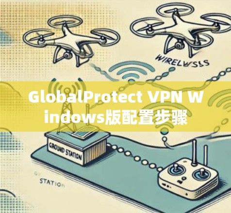 GlobalProtect VPN Windows版配置步骤 GlobalProtect VPN Windows版配置步骤