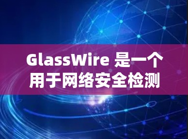 GlassWire 是一个用于网络安全检测的工具,专注于发现网络中的漏洞和安全问题。以下是对 GlassWire 的详细介绍 GlassWire 是一个用于网络安全检测的工具,专注于发现网络中的漏洞和安全问题。以下是对 GlassWire 的详细介绍