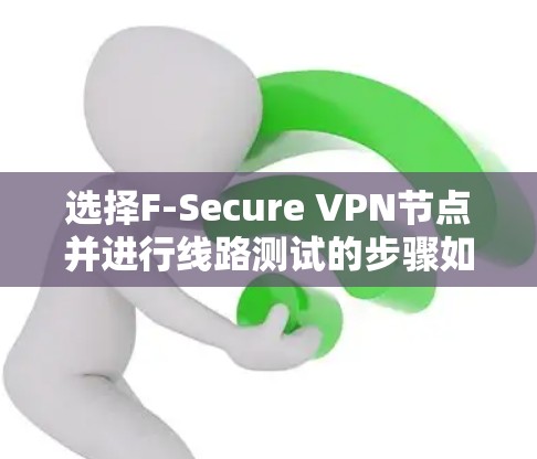 选择F-Secure VPN节点并进行线路测试的步骤如下 选择F-Secure VPN节点并进行线路测试的步骤如下