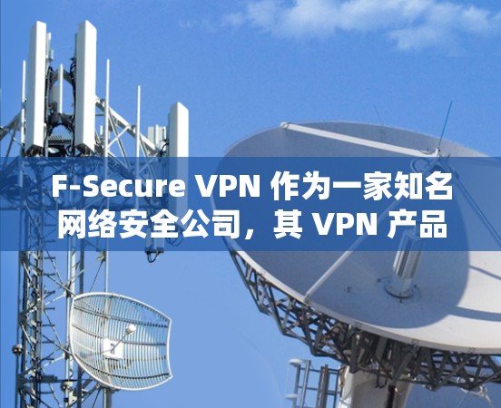 F-Secure VPN 作为一家知名网络安全公司,其 VPN 产品在多个方面展现了较高的安全性和隐私保护能力。以下是对其安全性分析的详细总结 F-Secure VPN 作为一家知名网络安全公司,其 VPN 产品在多个方面展现了较高的安全性和隐私保护能力。以下是对其安全性分析的详细总结