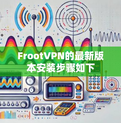 FrootVPN的最新版本安装步骤如下 FrootVPN的最新版本安装步骤如下