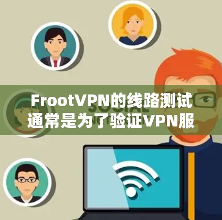 FrootVPN的线路测试通常是为了验证VPN服务是否正常工作，包括连接是否稳定、速度是否满意以及安全性如何。以下是一些关于如何进行FrootVPN线路测试的步骤和建议