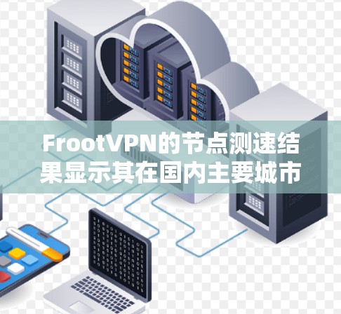 FrootVPN的节点测速结果显示其在国内主要城市的服务器性能良好，尤其是在北京和上海的服务器，提供了较高的下载和上传速度。以下是对FrootVPN节点测速的详细分析
