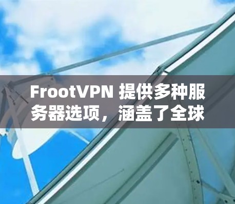 FrootVPN 提供多种服务器选项,涵盖了全球的多个地区。以下是一些常见的服务器选择建议 FrootVPN 提供多种服务器选项,涵盖了全球的多个地区。以下是一些常见的服务器选择建议