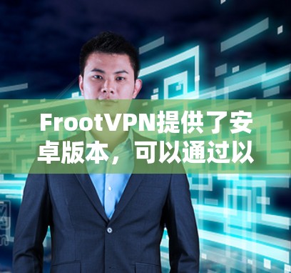 FrootVPN提供了安卓版本，可以通过以下步骤安装和使用