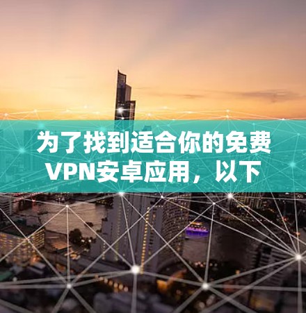 为了找到适合你的免费VPN安卓应用，以下是详细的步骤和建议