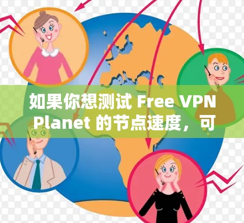 如果你想测试 Free VPN Planet 的节点速度，可以按照以下步骤进行