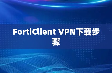 FortiClient VPN下载步骤 FortiClient VPN下载步骤