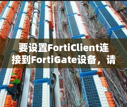 要设置FortiClient连接到FortiGate设备,请按照以下步骤操作 要设置FortiClient连接到FortiGate设备,请按照以下步骤操作