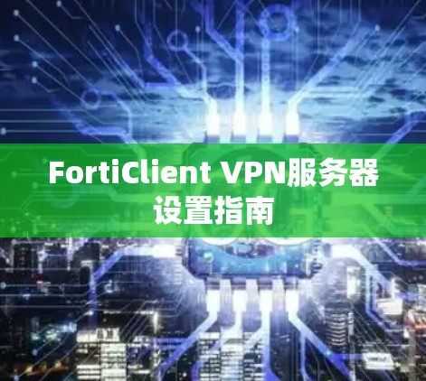 FortiClient VPN服务器设置指南