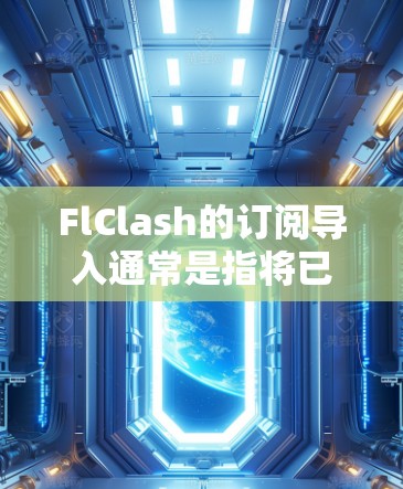 FlClash的订阅导入通常是指将已有的订阅数据迁移到FlClash软件中,以便利用其功能。以下是处理订阅导入问题的详细步骤 FlClash的订阅导入通常是指将已有的订阅数据迁移到FlClash软件中,以便利用其功能。以下是处理订阅导入问题的详细步骤