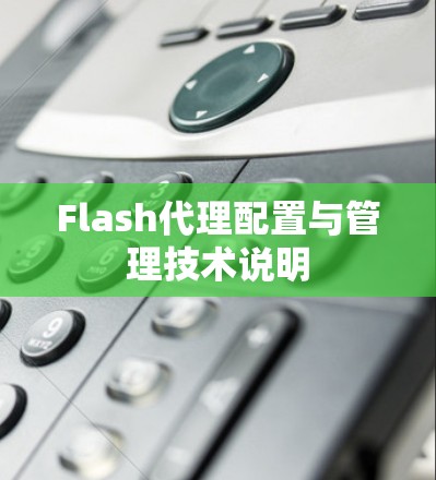 Flash代理配置与管理技术说明 Flash代理配置与管理技术说明