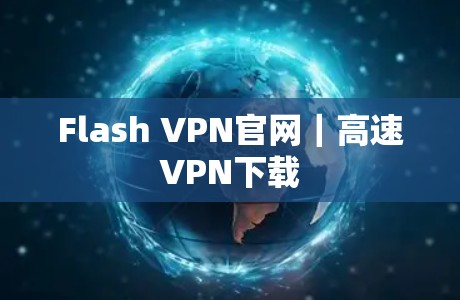 Flash VPN官网|高速VPN下载 Flash VPN官网|高速VPN下载