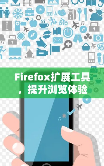 Firefox扩展工具，提升浏览体验的秘密武器