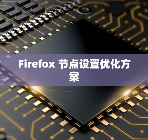 Firefox 节点设置优化方案 Firefox 节点设置优化方案