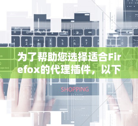 为了帮助您选择适合Firefox的代理插件,以下是根据不同需求整理的推荐 为了帮助您选择适合Firefox的代理插件,以下是根据不同需求整理的推荐