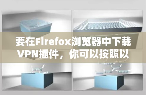 要在Firefox浏览器中下载VPN插件,你可以按照以下步骤操作 要在Firefox浏览器中下载VPN插件,你可以按照以下步骤操作