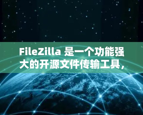 FileZilla 是一个功能强大的开源文件传输工具,支持多种协议,适合需要上传、下载和管理文件的用户。以下是使用FileZilla进行文件传输的详细步骤 FileZilla 是一个功能强大的开源文件传输工具,支持多种协议,适合需要上传、下载和管理文件的用户。以下是使用FileZilla进行文件传输的详细步骤
