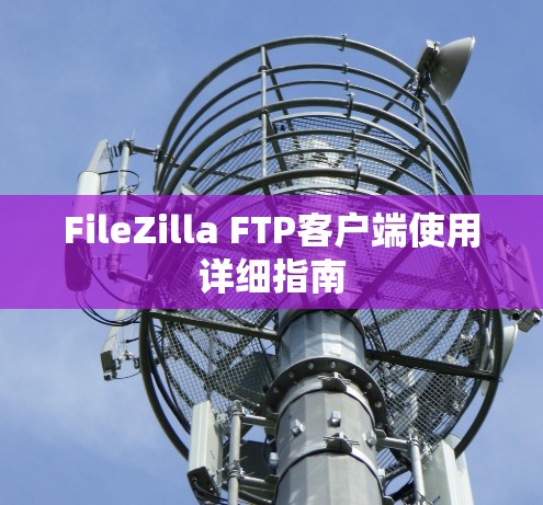 FileZilla FTP客户端使用详细指南