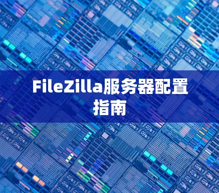 FileZilla服务器配置指南 FileZilla服务器配置指南