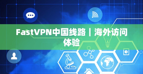 FastVPN中国线路|海外访问体验 FastVPN中国线路|海外访问体验