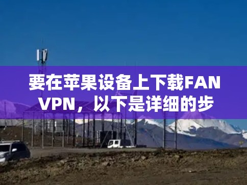 要在苹果设备上下载FAN VPN，以下是详细的步骤指南