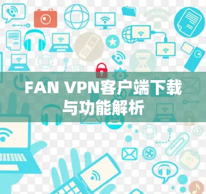 FAN VPN客户端下载与功能解析 FAN VPN客户端下载与功能解析