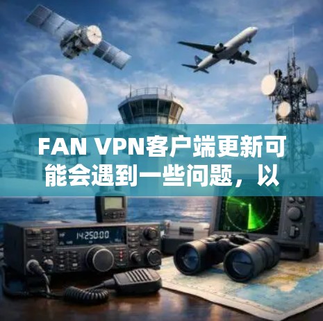 FAN VPN客户端更新可能会遇到一些问题，以下是一些常见问题及解决方法