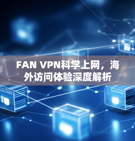 FAN VPN科学上网,海外访问体验深度解析 FAN VPN科学上网,海外访问体验深度解析