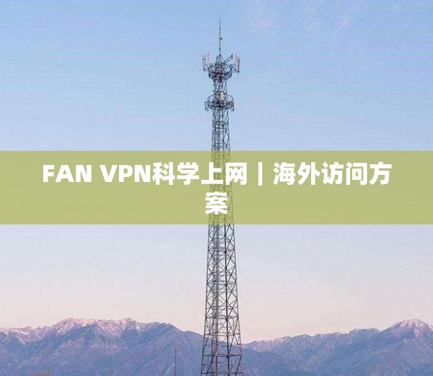 FAN VPN科学上网|海外访问方案 FAN VPN科学上网|海外访问方案