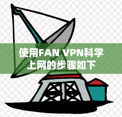 使用FAN VPN科学上网的步骤如下 使用FAN VPN科学上网的步骤如下