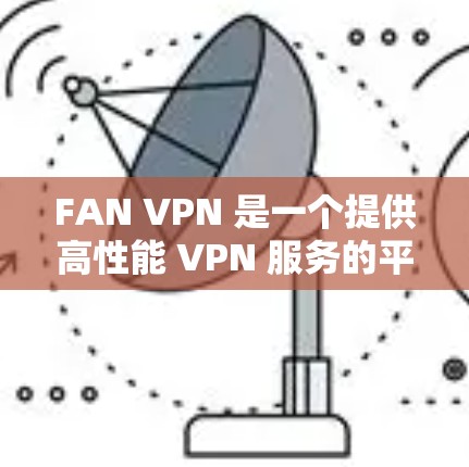 FAN VPN 是一个提供高性能 VPN 服务的平台,专注于为用户提供稳定、快速的网络连接,尤其在机场、咖啡馆等公共场所使用。以下是关于 FAN VPN 机场节点和稳定服务器的一些关键信息 FAN VPN 是一个提供高性能 VPN 服务的平台,专注于为用户提供稳定、快速的网络连接,尤其在机场、咖啡馆等公共场所使用。以下是关于 FAN VPN 机场节点和稳定服务器的一些关键信息