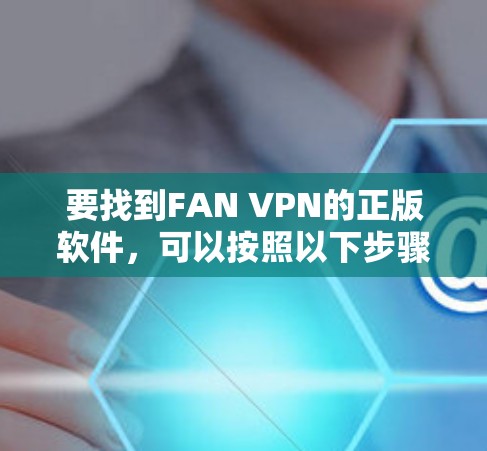 要找到FAN VPN的正版软件，可以按照以下步骤操作
