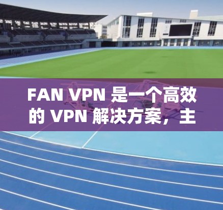 FAN VPN 是一个高效的 VPN 解决方案,主要面向企业内部网络,特别适用于带宽有限的环境。以下是对其功能的详细评测 FAN VPN 是一个高效的 VPN 解决方案,主要面向企业内部网络,特别适用于带宽有限的环境。以下是对其功能的详细评测