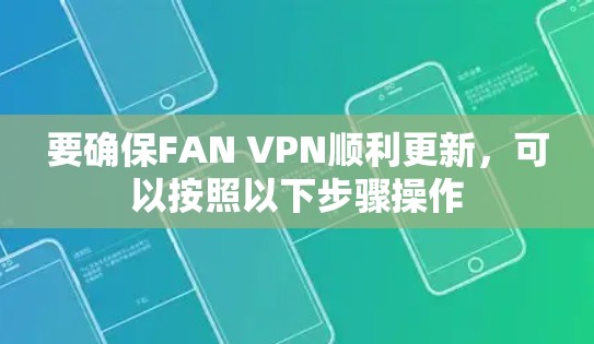 要确保FAN VPN顺利更新,可以按照以下步骤操作 要确保FAN VPN顺利更新,可以按照以下步骤操作