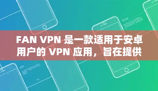 FAN VPN 是一款适用于安卓用户的 VPN 应用,旨在提供安全、快速和可靠的网络连接服务。以下是关于 FAN VPN 安卓应用的详细介绍 FAN VPN 是一款适用于安卓用户的 VPN 应用,旨在提供安全、快速和可靠的网络连接服务。以下是关于 FAN VPN 安卓应用的详细介绍
