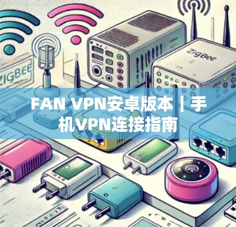 FAN VPN安卓版本|手机VPN连接指南 FAN VPN安卓版本|手机VPN连接指南