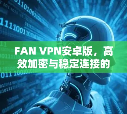 FAN VPN安卓版,高效加密与稳定连接的卓越选择 FAN VPN安卓版,高效加密与稳定连接的卓越选择