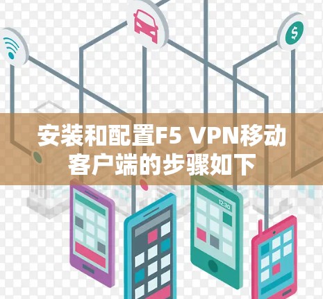 安装和配置F5 VPN移动客户端的步骤如下